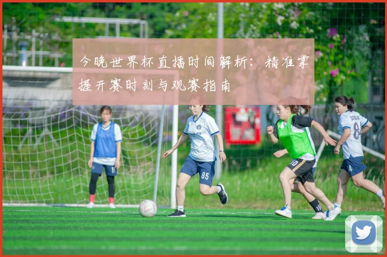 今晚世界杯直播时间解析：精准掌握开赛时刻与观赛指南