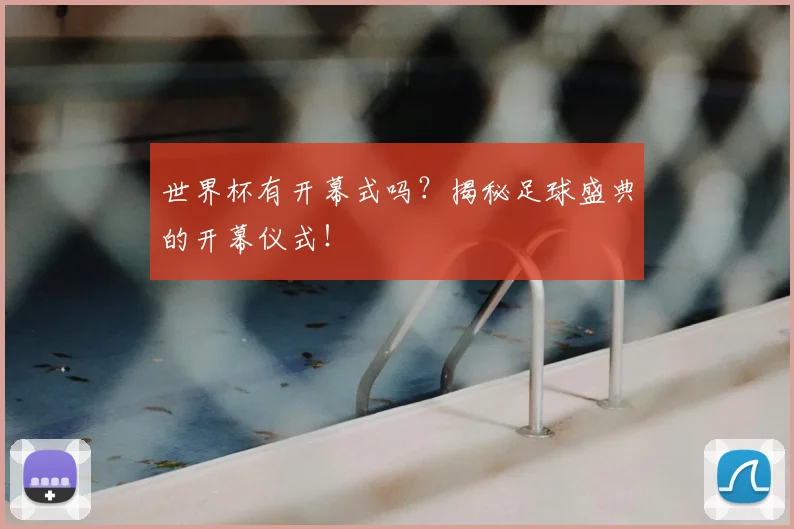 世界杯有开幕式吗？揭秘足球盛典的开幕仪式！