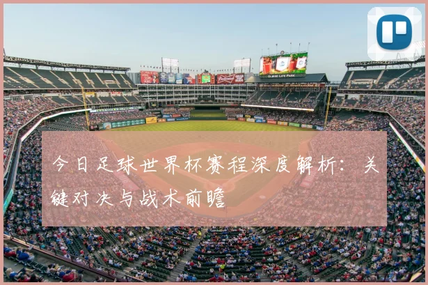 今日足球世界杯赛程深度解析：关键对决与战术前瞻