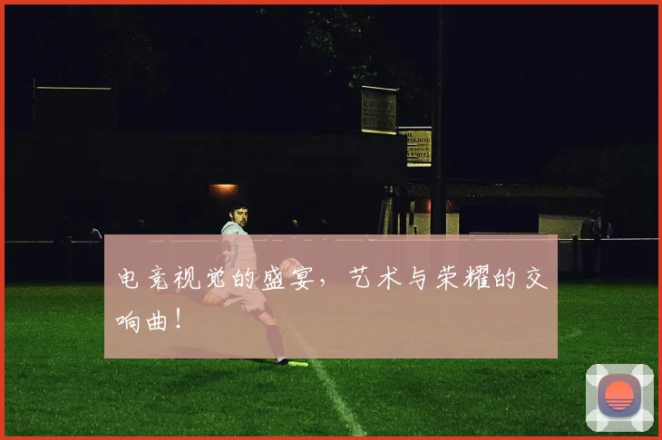 电竞视觉的盛宴，艺术与荣耀的交响曲！