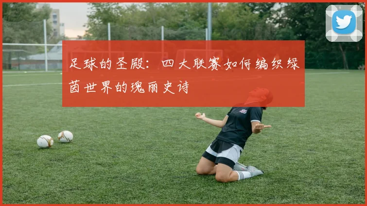 足球的圣殿：四大联赛如何编织绿茵世界的瑰丽史诗