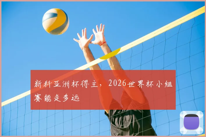 新科亚洲杯得主，2026世界杯小组赛能走多远