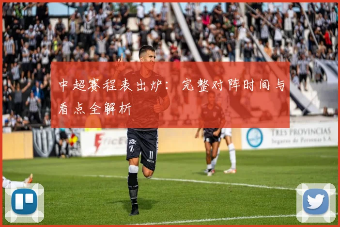 中超赛程表出炉：完整对阵时间与看点全解析