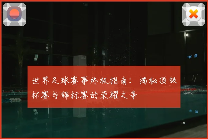 世界足球赛事终极指南：揭秘顶级杯赛与锦标赛的荣耀之争