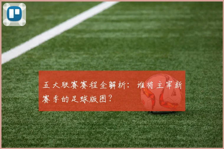 五大联赛赛程全解析：谁将主宰新赛季的足球版图？